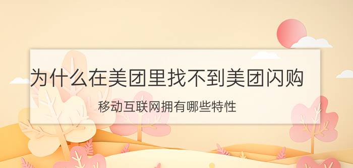 为什么在美团里找不到美团闪购 移动互联网拥有哪些特性？